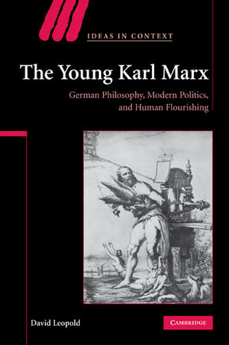 The Young Karl Marx: German Philosophy, Modern Politics, and Human Flourishing (Ideas in Context)