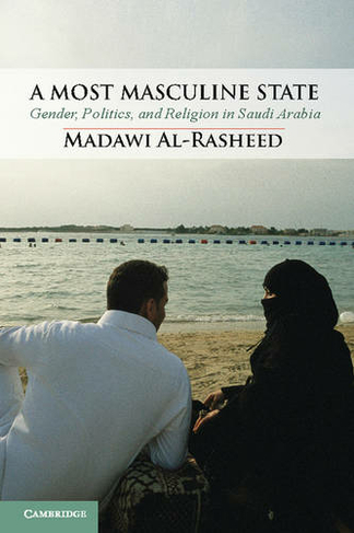 A Most Masculine State: Gender, Politics and Religion in Saudi Arabia (Cambridge Middle East Studies)