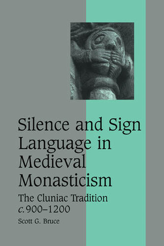 Silence and Sign Language in Medieval Monasticism: The Cluniac Tradition, c.900-1200 (Cambridge Studies in Medieval Life and Thought: Fourth Series)