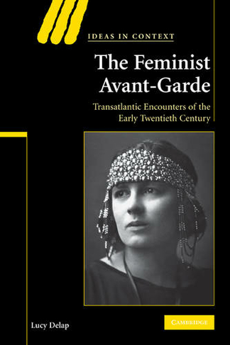 The Feminist Avant-Garde: Transatlantic Encounters of the Early Twentieth Century (Ideas in Context)