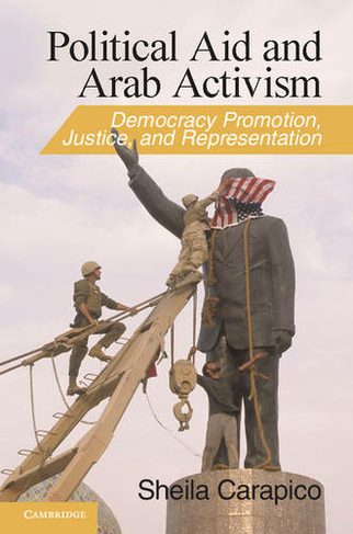 Political Aid and Arab Activism: Democracy Promotion, Justice, and Representation (Cambridge Middle East Studies)