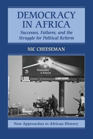 Democracy in Africa: Successes, Failures, and the Struggle for Political Reform (New Approaches to African History)
