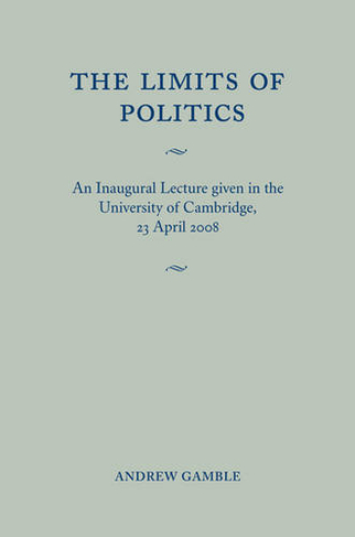 The Limits of Politics: An Inaugural Lecture Given in the University of Cambridge, 23 April 2008