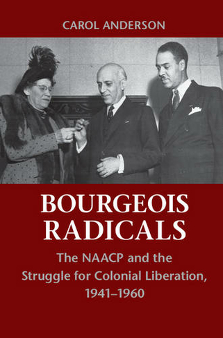 Bourgeois Radicals: The NAACP and the Struggle for Colonial Liberation, 1941-1960