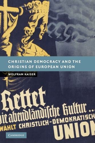 Christian Democracy and the Origins of European Union: (New Studies in European History)