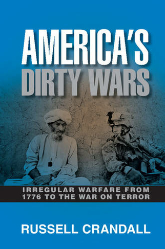 America's Dirty Wars: Irregular Warfare from 1776 to the War on Terror
