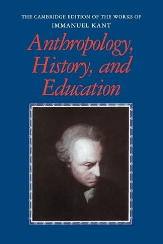 Anthropology, History, and Education: (The Cambridge Edition of the Works of Immanuel Kant)