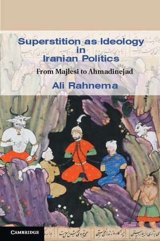 Superstition as Ideology in Iranian Politics: From Majlesi to Ahmadinejad (Cambridge Middle East Studies)