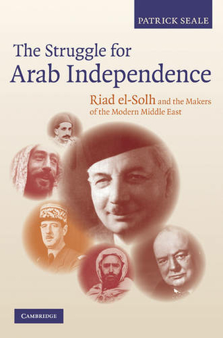 The Struggle for Arab Independence: Riad el-Solh and the Makers of the Modern Middle East