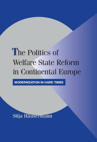 The Politics of Welfare State Reform in Continental Europe: Modernization in Hard Times (Cambridge Studies in Comparative Politics)
