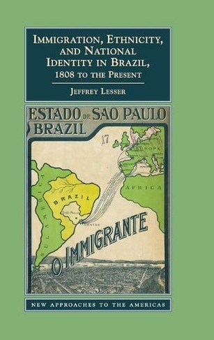 Immigration, Ethnicity, and National Identity in Brazil, 1808 to the Present: (New Approaches to the Americas)