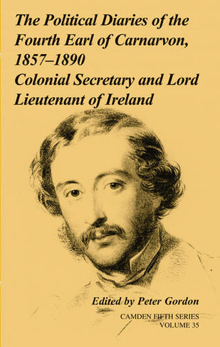 The Political Diaries of the Fourth Earl of Carnarvon, 1857-1890: Volume 35: Colonial Secretary and Lord-Lieutenant of Ireland (Camden Fifth Series)