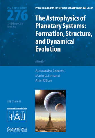 The Astrophysics of Planetary Systems (IAU S276): Formation, Structure, and Dynamical Evolution (Proceedings of the International Astronomical Union Symposia and Colloquia)