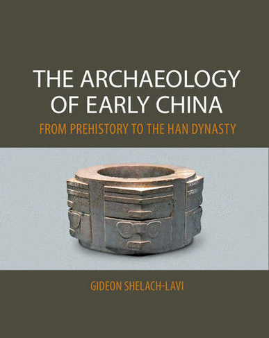 The Archaeology of Early China: From Prehistory to the Han Dynasty