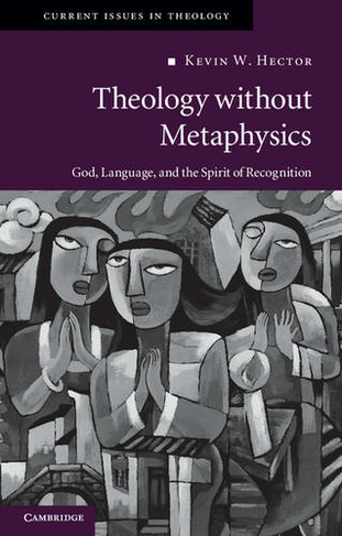 Theology without Metaphysics: God, Language, and the Spirit of Recognition (Current Issues in Theology)