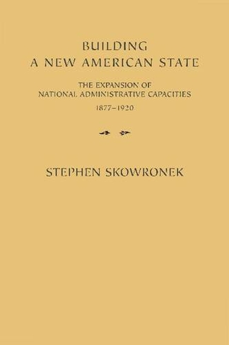 Building a New American State: The Expansion of National Administrative Capacities, 1877-1920