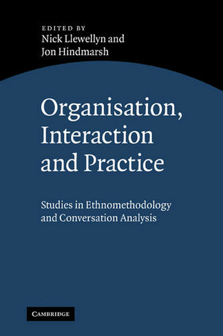 Organisation, Interaction and Practice: Studies of Ethnomethodology and Conversation Analysis