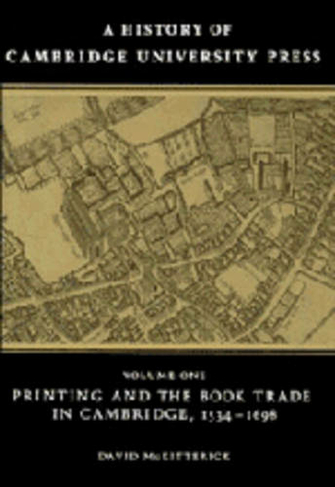 A History of Cambridge University Press: Volume 1, Printing and the Book Trade in Cambridge, 1534-1698: (A History of Cambridge University Press)
