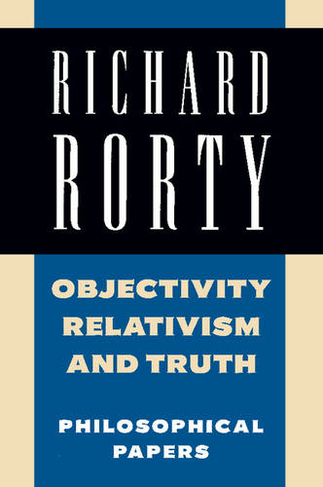 Objectivity, Relativism, and Truth: Philosophical Papers (Richard Rorty: Philosophical Papers Set 4 Paperbacks Volume 1)