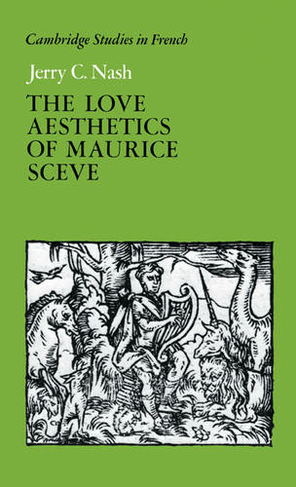 The Love Aesthetics of Maurice Sceve: Poetry and Struggle (Cambridge Studies in French)
