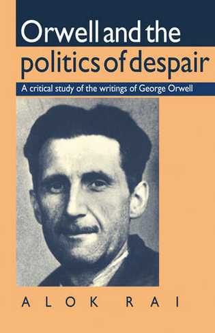 Orwell and the Politics of Despair: A Critical Study of the Writings of George Orwell