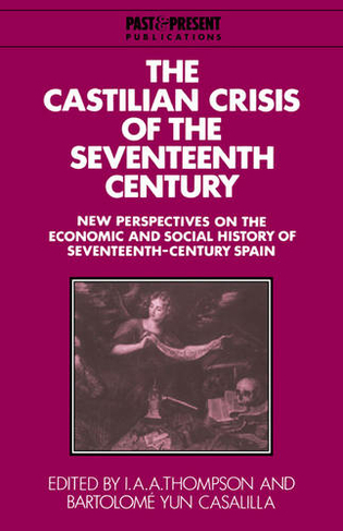 The Castilian Crisis of the Seventeenth Century: New Perspectives on the Economic and Social History of Seventeenth-Century Spain (Past and Present Publications)