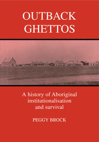 Outback Ghettos: Aborigines, Institutionalisation and Survival (Studies in Australian History)