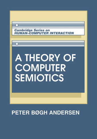 A Theory of Computer Semiotics: Semiotic Approaches to Construction and Assessment of Computer Systems (Cambridge Series on Human-Computer Interaction)
