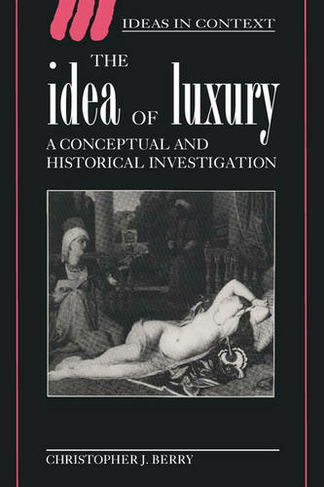 The Idea of Luxury: A Conceptual and Historical Investigation (Ideas in Context)