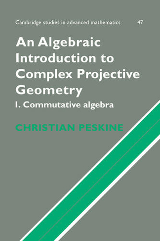 An Algebraic Introduction to Complex Projective Geometry: Commutative Algebra (Cambridge Studies in Advanced Mathematics)