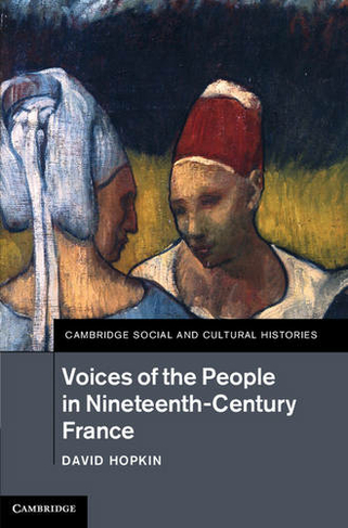 Voices of the People in Nineteenth-Century France: (Cambridge Social and Cultural Histories)