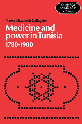 Medicine and Power in Tunisia, 1780-1900: (Cambridge Middle East Library)