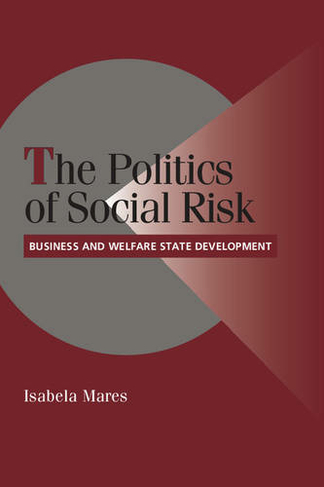 The Politics of Social Risk: Business and Welfare State Development (Cambridge Studies in Comparative Politics)