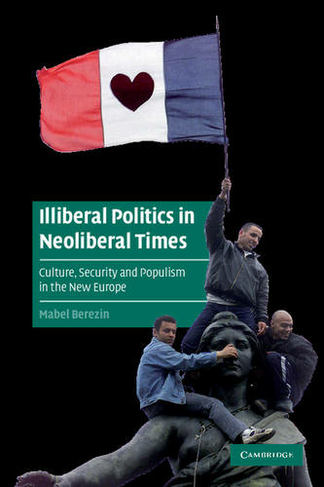Illiberal Politics in Neoliberal Times: Culture, Security and Populism in the New Europe (Cambridge Cultural Social Studies)