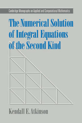 The Numerical Solution of Integral Equations of the Second Kind: (Cambridge Monographs on Applied and Computational Mathematics)