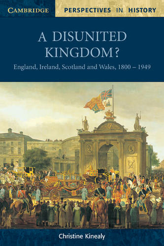 A Disunited Kingdom?: England, Ireland, Scotland and Wales, 1800-1949 (Cambridge Perspectives in History)