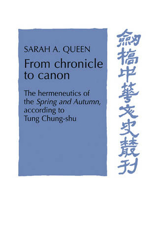 From Chronicle to Canon: The Hermeneutics of the Spring and Autumn according to Tung Chung-shu (Cambridge Studies in Chinese History, Literature and Institutions)