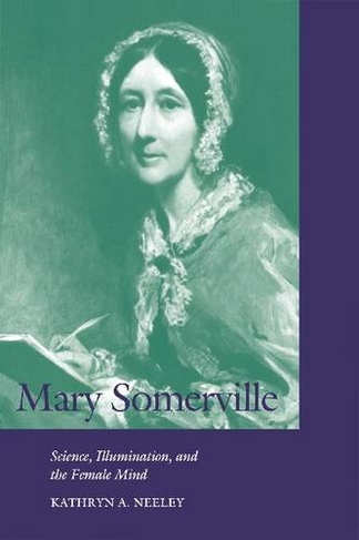 Mary Somerville: Science, Illumination, and the Female Mind (Cambridge Science Biographies)