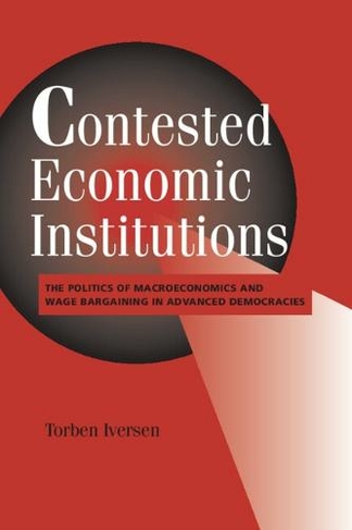 Contested Economic Institutions: The Politics of Macroeconomics and Wage Bargaining in Advanced Democracies (Cambridge Studies in Comparative Politics)