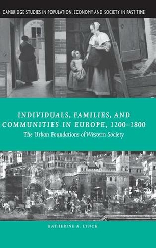 Individuals, Families, and Communities in Europe, 1200-1800: The Urban Foundations of Western Society (Cambridge Studies in Population, Economy and Society in Past Time)