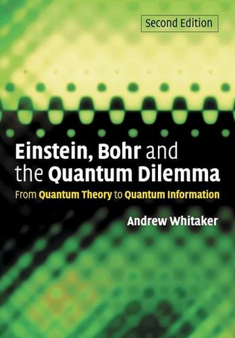 Einstein, Bohr and the Quantum Dilemma: From Quantum Theory to Quantum Information (2nd Revised edition)