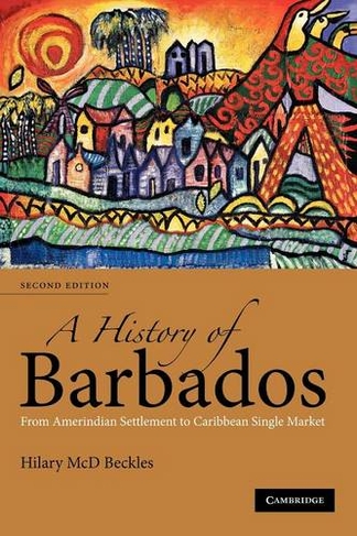 A History of Barbados: From Amerindian Settlement to Caribbean Single Market (2nd Revised edition)