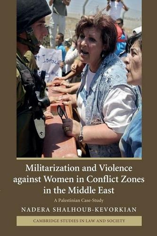 Militarization and Violence against Women in Conflict Zones in the Middle East: A Palestinian Case-Study (Cambridge Studies in Law and Society)