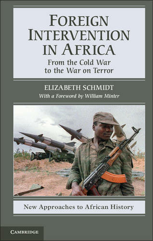 Foreign Intervention in Africa: From the Cold War to the War on Terror (New Approaches to African History)