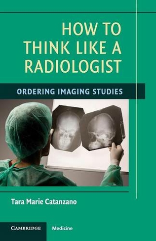 How to Think Like a Radiologist: Ordering Imaging Studies