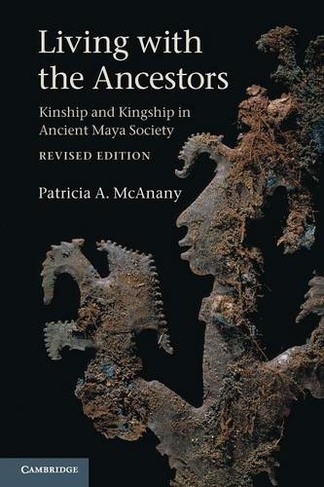Living with the Ancestors: Kinship and Kingship in Ancient Maya Society (2nd Revised edition)