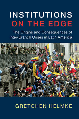 Institutions on the Edge: The Origins and Consequences of Inter-Branch Crises in Latin America (Cambridge Studies in Comparative Politics)