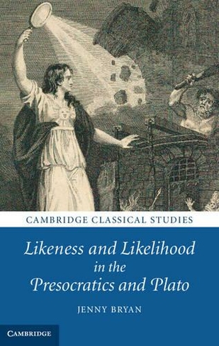 Likeness and Likelihood in the Presocratics and Plato: (Cambridge Classical Studies)