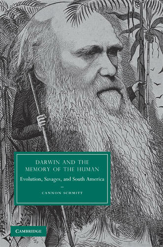 Darwin and the Memory of the Human: Evolution, Savages, and South America (Cambridge Studies in Nineteenth-Century Literature and Culture)