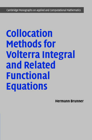 Collocation Methods for Volterra Integral and Related Functional Differential Equations: (Cambridge Monographs on Applied and Computational Mathematics)